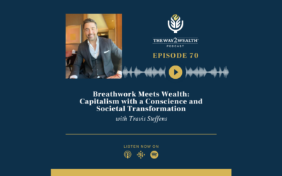 Ep 70: Travis Steffens: Breathwork Meets Wealth; Capitalism with a Conscience and Societal Transformation