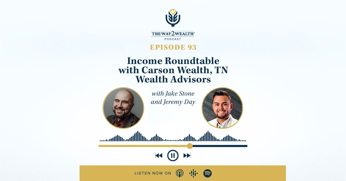 Ep. 93: Income Roundtable with Carson Wealth, TN Wealth Advisors, Jake Stone & Jeremy Day