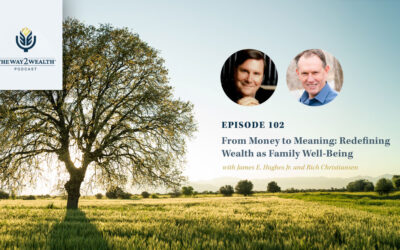 Ep. 102: From Money to Meaning: Redefining Wealth as Family Well-Being with James E. Hughes Jr. and Rich Christiansen