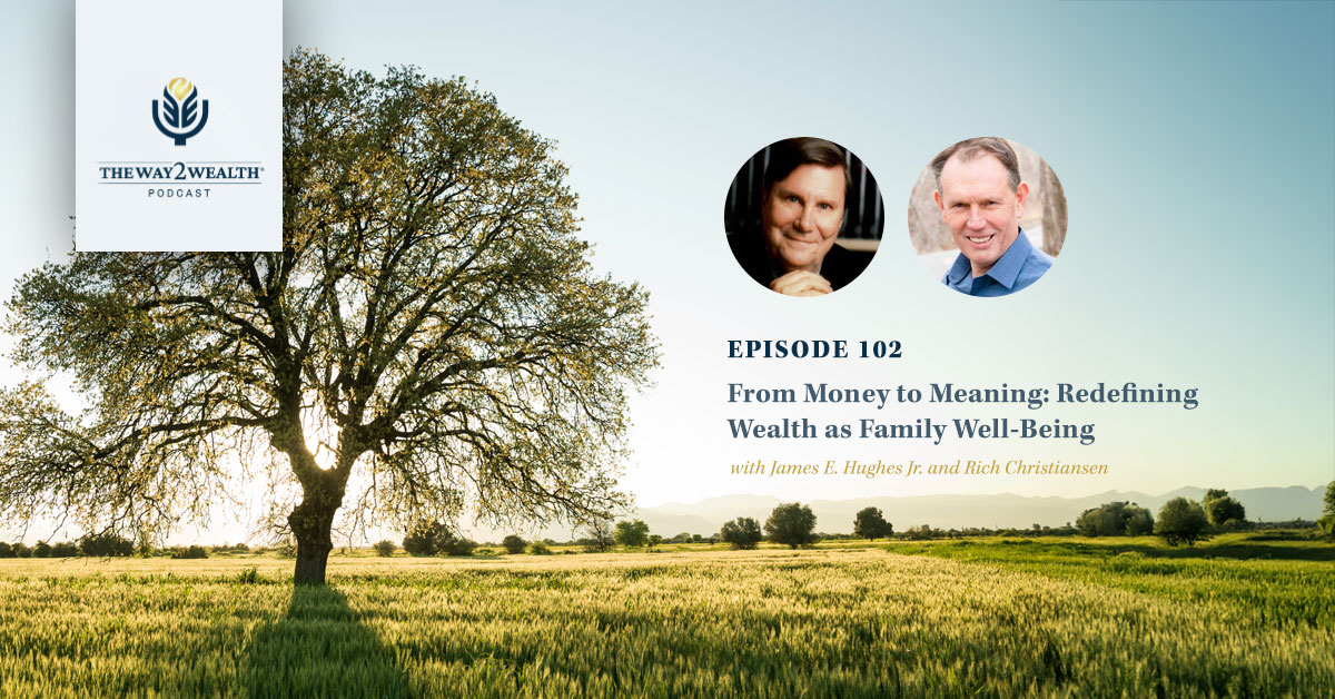 Ep. 102: From Money to Meaning: Redefining Wealth as Family Well-Being with James E. Hughes Jr. and Rich Christiansen