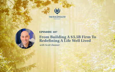 Ep. 107: From Building A $3.5B Firm To Redefining A Life Well Lived with Scott Danner
