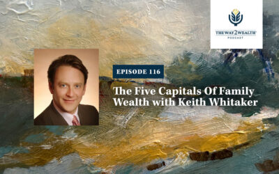 Ep. 116: The Five Capitals Of Family Wealth with Keith Whitaker