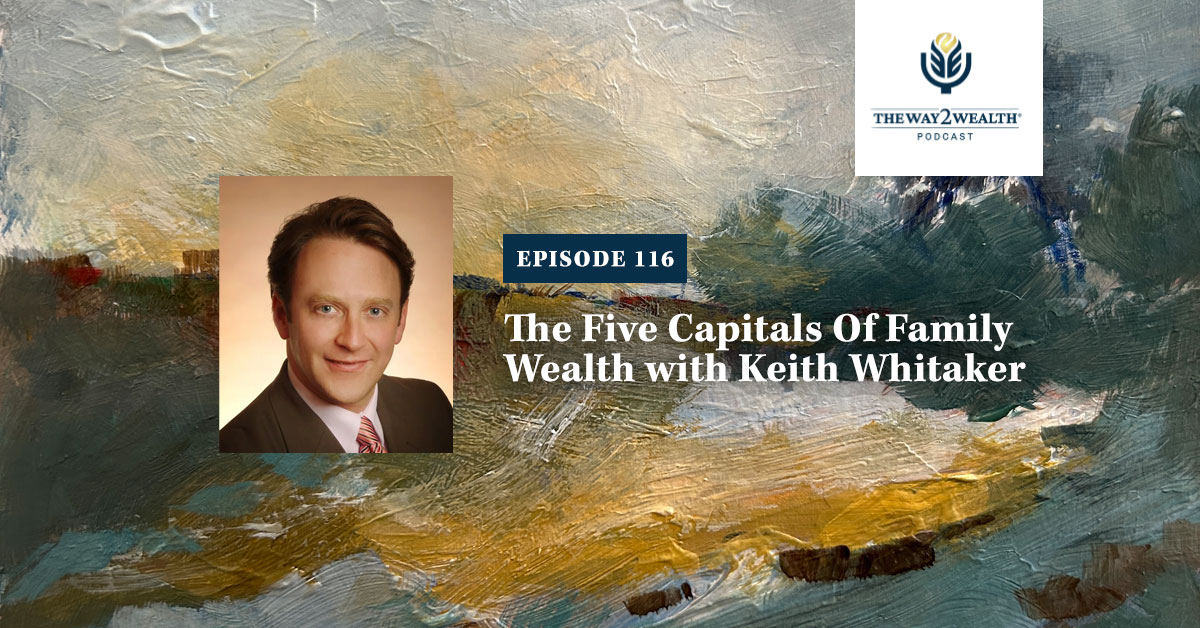 Ep. 116: The Five Capitals Of Family Wealth with Keith Whitaker